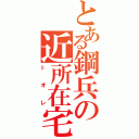 とある鋼兵の近所在宅（＝オレ）