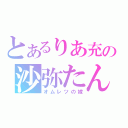 とあるりあ充の沙弥たん（オムレツの嫁）