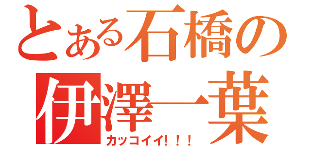 とある石橋の伊澤一葉（カッコイイ！！！）