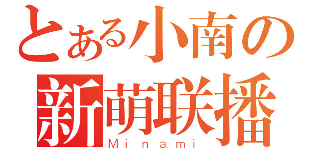 とある小南の新萌联播（Ｍｉｎａｍｉ）