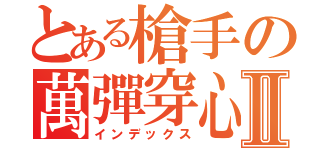 とある槍手の萬彈穿心Ⅱ（インデックス）