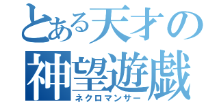 とある天才の神望遊戯（ネクロマンサー）