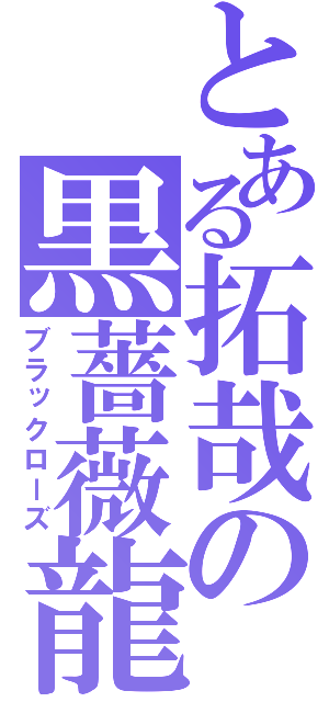 とある拓哉の黒薔薇龍（ブラックローズ）