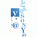 とあるＳＯＮＹのｙĐ＠（ＥＨ［Ｎ｝）