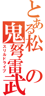 とある松の鬼弩雷武（スリルドライブ）