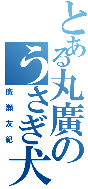 とある丸廣のうさぎ犬（廣瀬友紀）