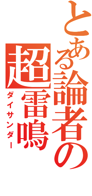 とある論者の超雷鳴（ダイサンダー）