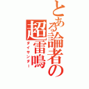 とある論者の超雷鳴（ダイサンダー）