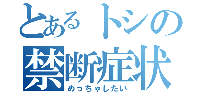 とあるトシの禁断症状（めっちゃしたい）