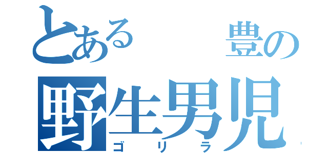 とある  豊の野生男児（ゴリラ）