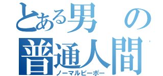 とある男の普通人間（ノーマルピーポー）