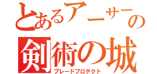 とあるアーサーの剣術の城（ブレードプロテクト）