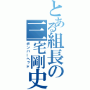 とある組長の三宅剛史（ボンバーヘッド）