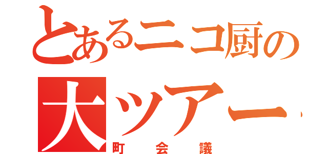 とあるニコ厨の大ツアー（町会議）