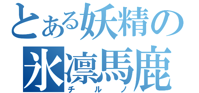 とある妖精の氷凛馬鹿（チルノ）