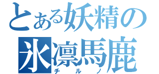 とある妖精の氷凛馬鹿（チルノ）