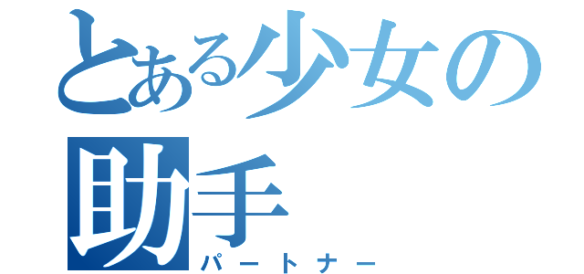 とある少女の助手（パートナー）