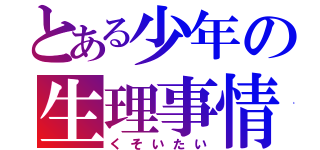 とある少年の生理事情（くそいたい）