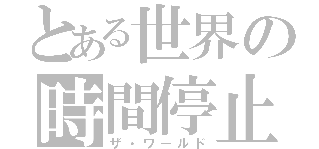 とある世界の時間停止（ザ・ワールド）