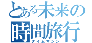 とある未来の時間旅行（タイムマシン）