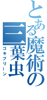 とある魔術の三葉虫（ゴキブリーン）