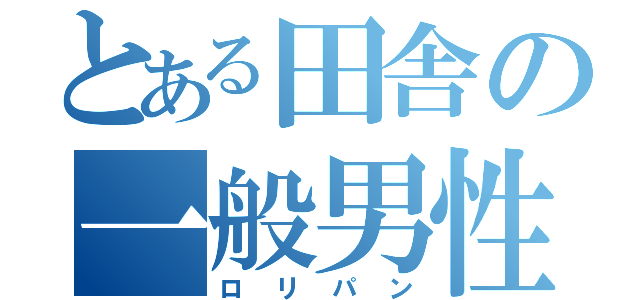 とある田舎の一般男性（ロリパン）