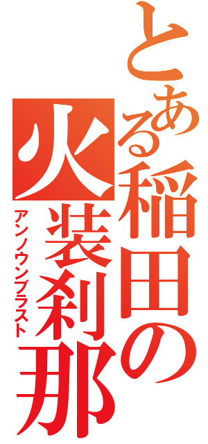 とある稲田の火装刹那（アンノウンブラスト）