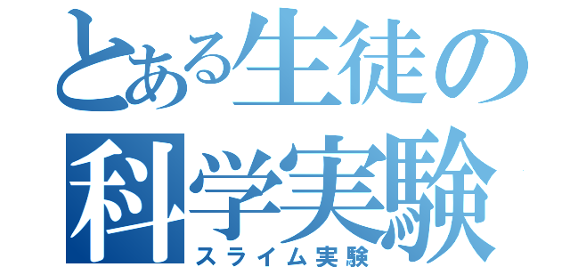 とある生徒の科学実験（スライム実験）