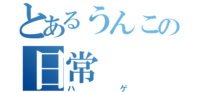 とあるうんこの日常（ハゲ）