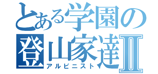 とある学園の登山家達Ⅱ（アルピニスト）