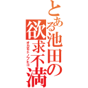 とある池田の欲求不満（オカモトノブヒコ）