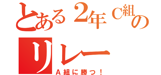 とある２年Ｃ組のリレー（Ａ組に勝つ！）