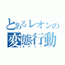 とあるレオンの変態行動（オナニー）