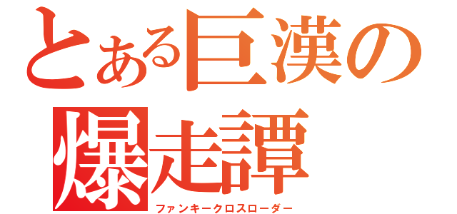 とある巨漢の爆走譚（ファンキークロスローダー）