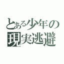 とある少年の現実逃避（）