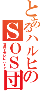 とあるハルヒのＳＯＳ団（世界を大いに（ｒｙ）