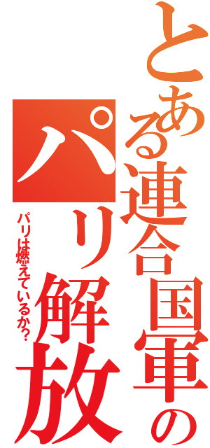 とある連合国軍のパリ解放（パリは燃えているか？）