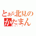 とある北見のかたまんｋ（ｖｅｒ．２）