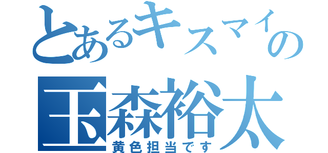 とあるキスマイの玉森裕太（黄色担当です）