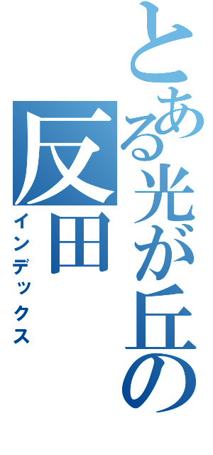 とある光が丘の反田（インデックス）