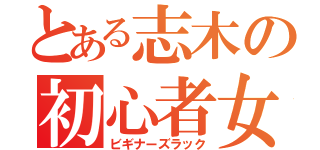 とある志木の初心者女（ビギナーズラック）