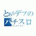 とあるデブのパチスロ日記（インデックス）