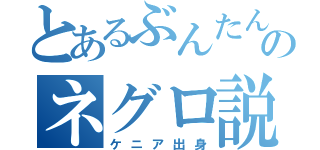 とあるぶんたんのネグロ説（ケニア出身）