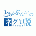 とあるぶんたんのネグロ説（ケニア出身）