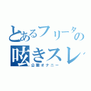 とあるフリーターの呟きスレ（公開オナニー）