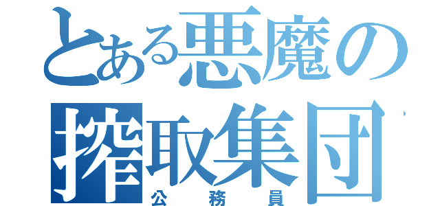 とある悪魔の搾取集団（公務員）