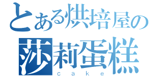 とある烘培屋の莎莉蛋糕（ｃａｋｅ）