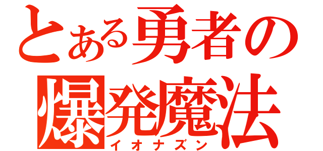 とある勇者の爆発魔法（イオナズン）