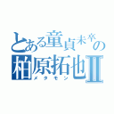 とある童貞未卒の柏原拓也Ⅱ（メタモン）