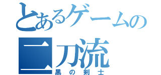 とあるゲームの二刀流（黒の剣士）